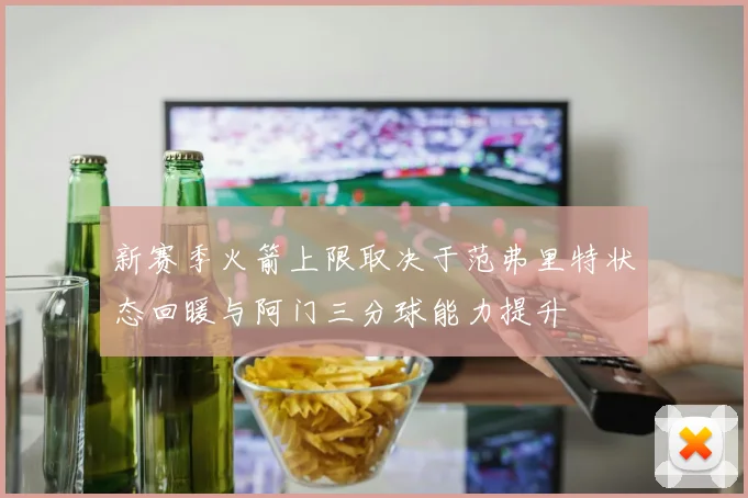 新赛季火箭上限取决于范弗里特状态回暖与阿门三分球能力提升