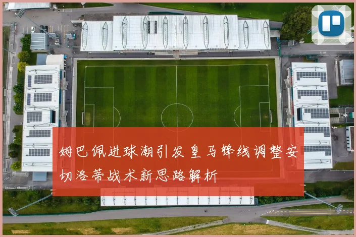 姆巴佩进球潮引发皇马锋线调整安切洛蒂战术新思路解析