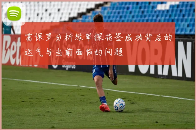 富保罗分析绿军探花签成功背后的运气与当前面临的问题