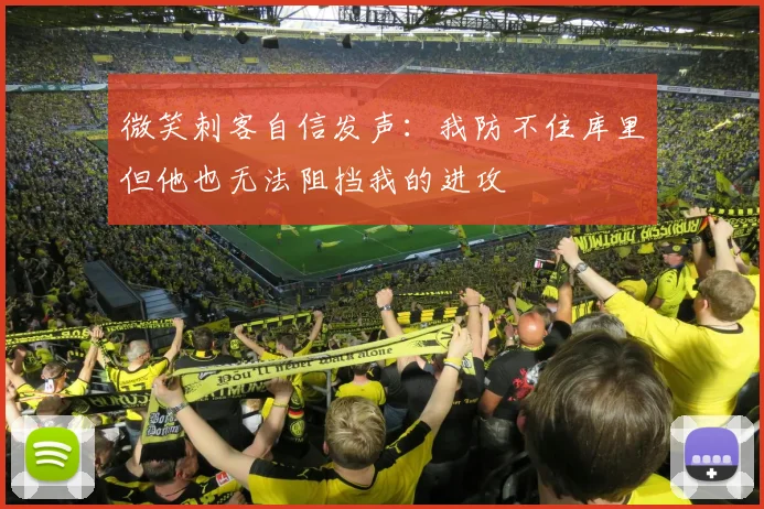 微笑刺客自信发声：我防不住库里但他也无法阻挡我的进攻