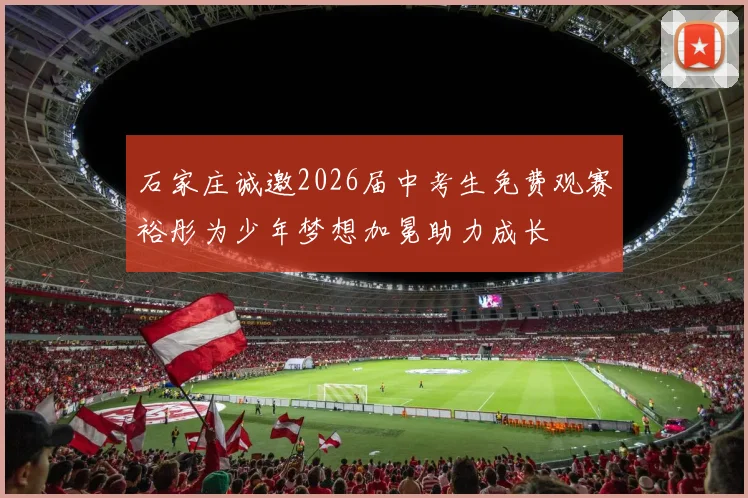 石家庄诚邀2026届中考生免费观赛裕彤为少年梦想加冕助力成长