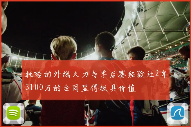 托哈的外线火力与季后赛经验让2年3100万的合同显得极具价值