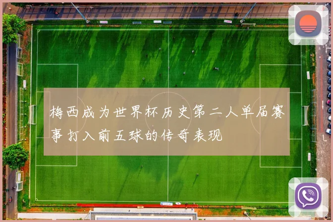 梅西成为世界杯历史第二人单届赛事打入前五球的传奇表现